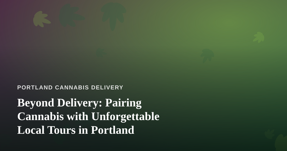 Beyond Delivery: Pairing Cannabis with Unforgettable Local Tours in Portland
