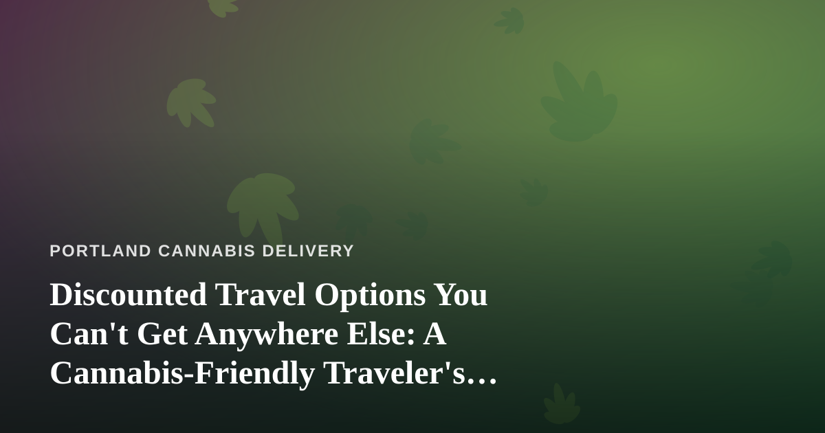 Discounted Travel Options You Can’t Get Anywhere Else: A Cannabis-Friendly Traveler’s Guide