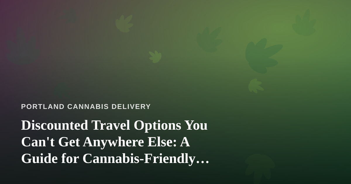 Discounted Travel Options You Can’t Get Anywhere Else: A Guide for Cannabis-Friendly Travelers