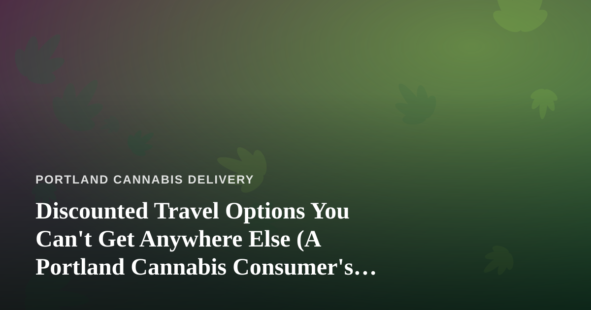 Discounted Travel Options You Can’t Get Anywhere Else (A Portland Cannabis Consumer’s Guide)
