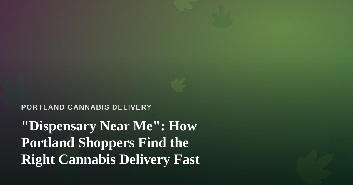 “Dispensary Near Me”: How Portland Shoppers Find the Right Cannabis Delivery Fast