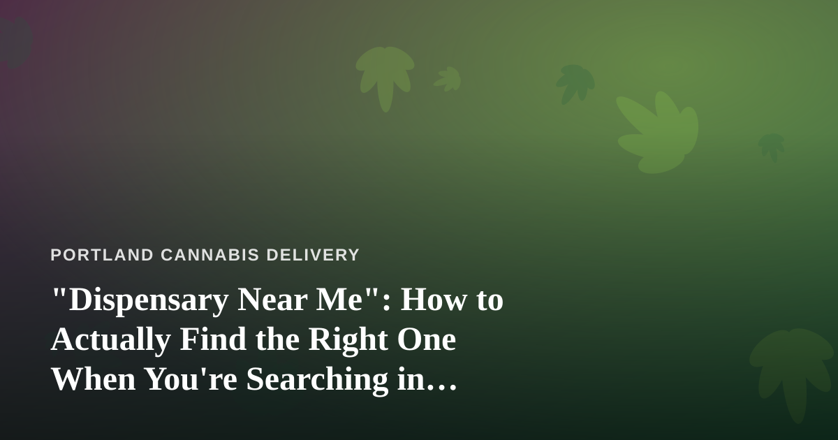 “Dispensary Near Me”: How to Actually Find the Right One When You’re Searching in Portland