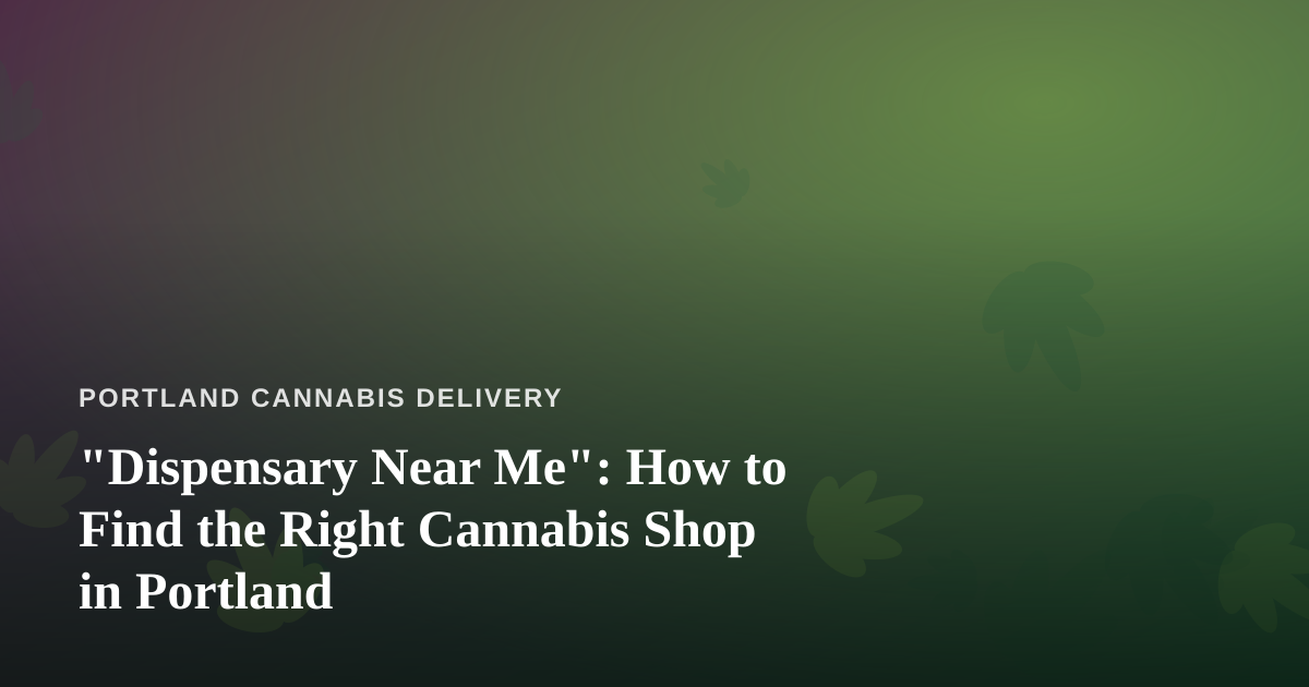 “Dispensary Near Me”: How to Find the Right Cannabis Shop in Portland