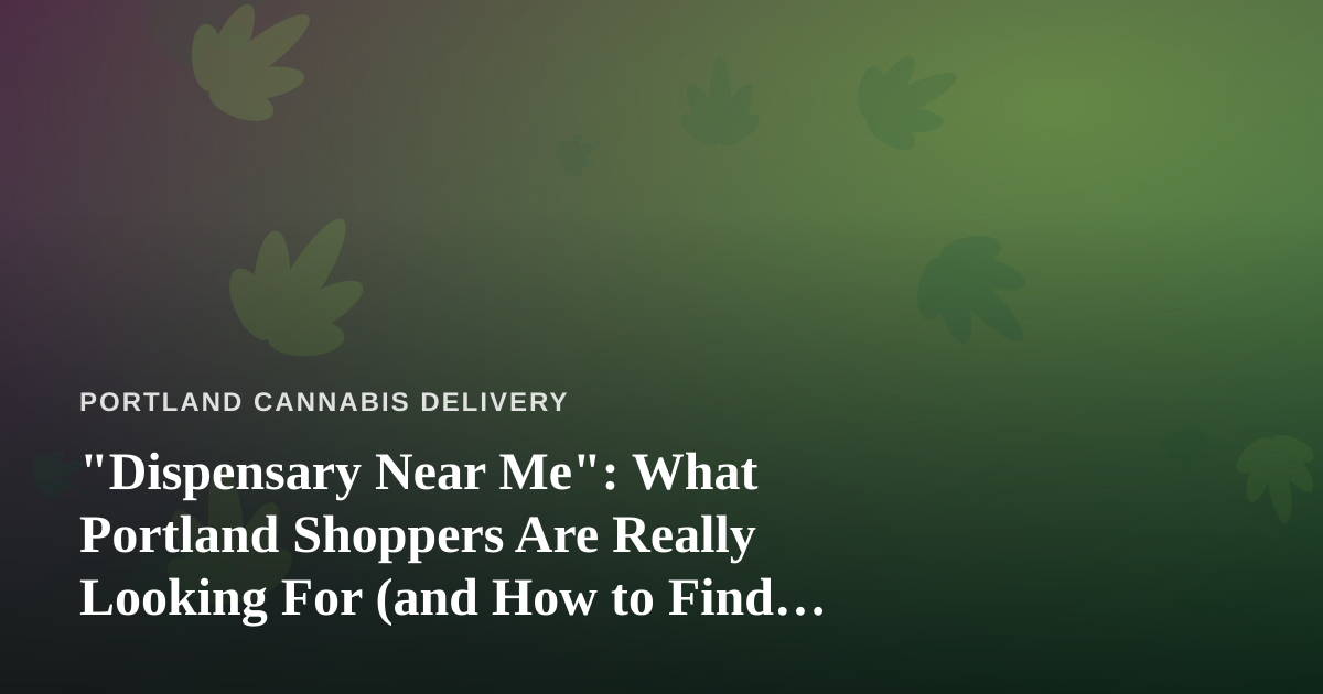 “Dispensary Near Me”: What Portland Shoppers Are Really Looking For (and How to Find It)