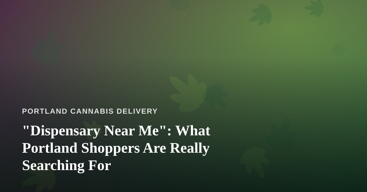 “Dispensary Near Me”: What Portland Shoppers Are Really Searching For
