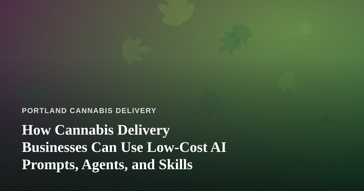 How Cannabis Delivery Businesses Can Use Low-Cost AI Prompts, Agents, and Skills