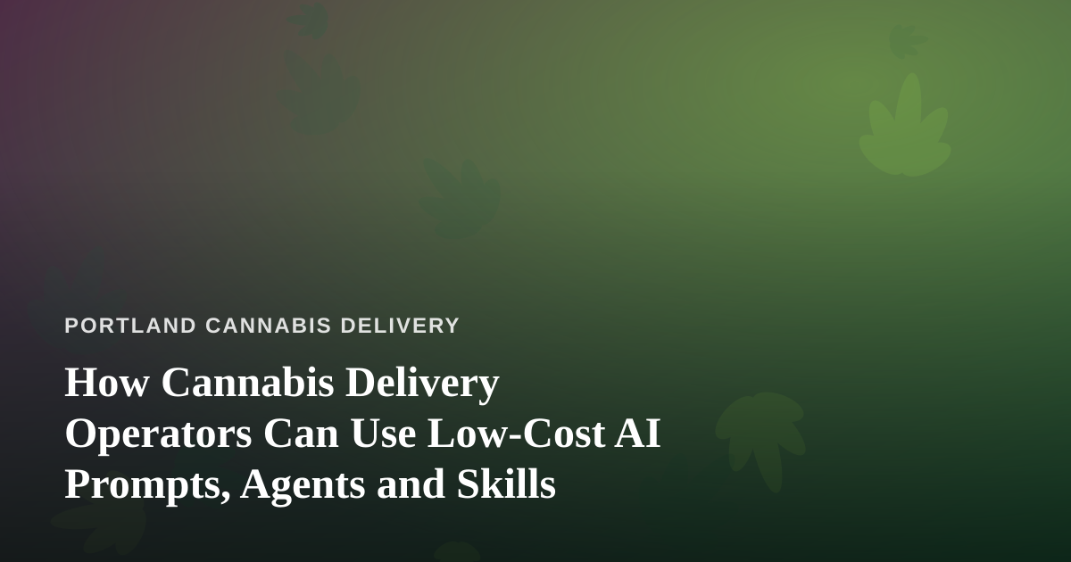 How Cannabis Delivery Operators Can Use Low-Cost AI Prompts, Agents and Skills