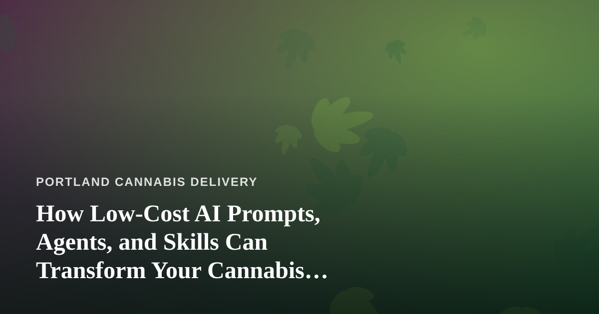 How Low-Cost AI Prompts, Agents, and Skills Can Transform Your Cannabis Delivery Business