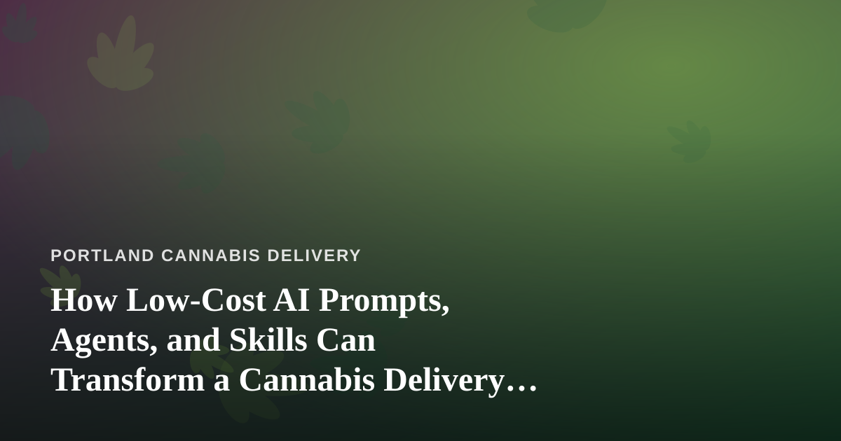 How Low-Cost AI Prompts, Agents, and Skills Can Transform a Cannabis Delivery Business