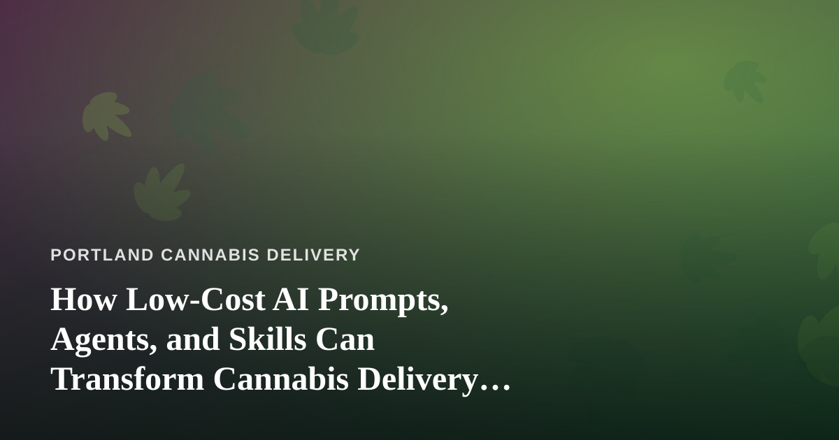 How Low-Cost AI Prompts, Agents, and Skills Can Transform Cannabis Delivery Operations