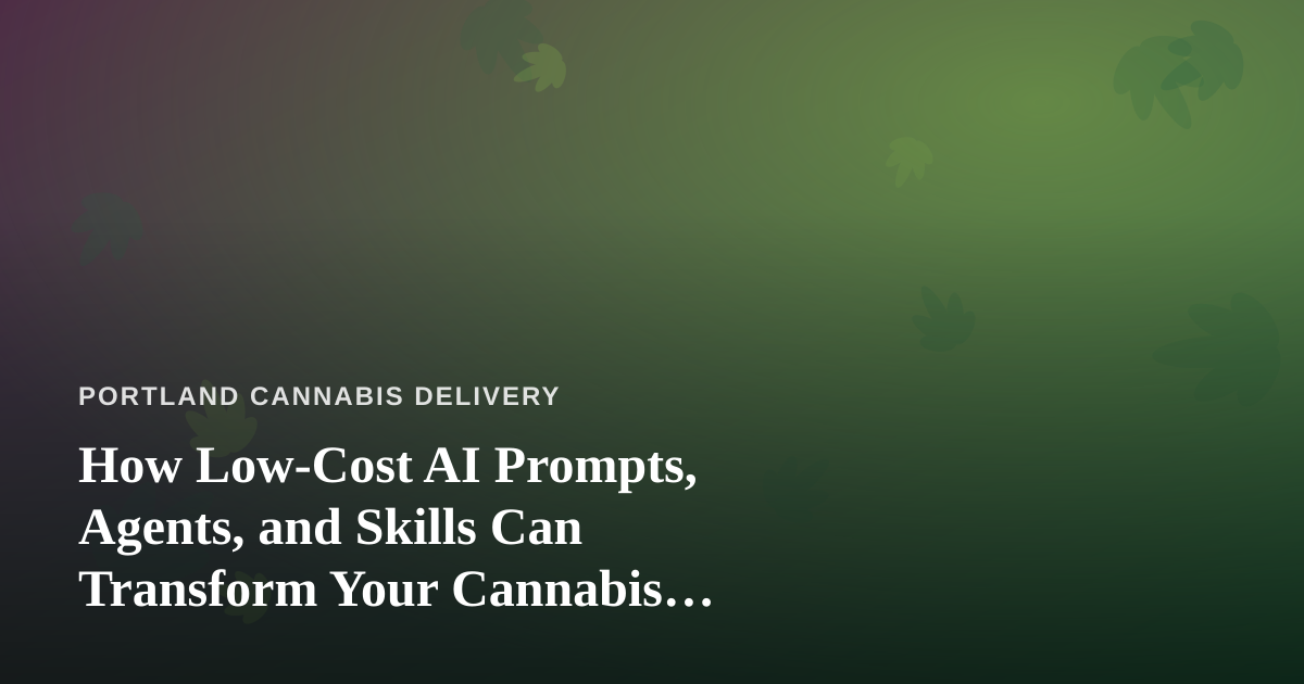 How Low-Cost AI Prompts, Agents, and Skills Can Transform Your Cannabis Delivery Business