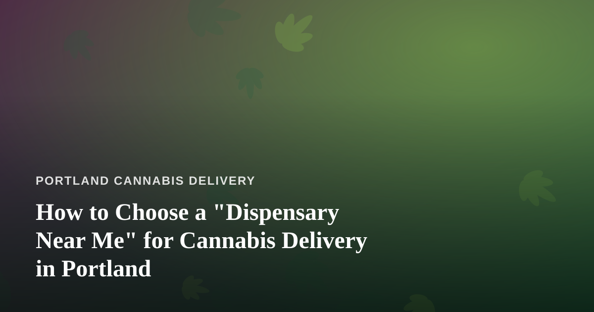How to Choose a “Dispensary Near Me” for Cannabis Delivery in Portland