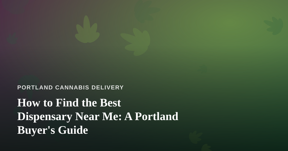 How to Find the Best Dispensary Near Me: A Portland Buyer’s Guide