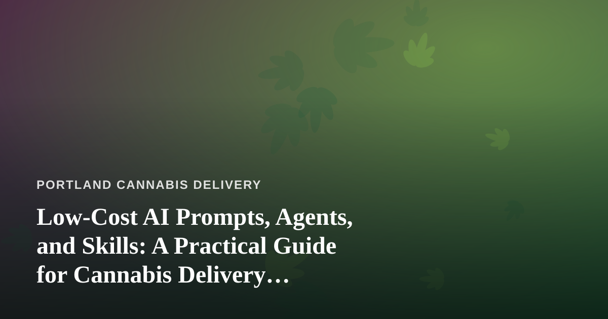 Low-Cost AI Prompts, Agents, and Skills: A Practical Guide for Cannabis Delivery Businesses