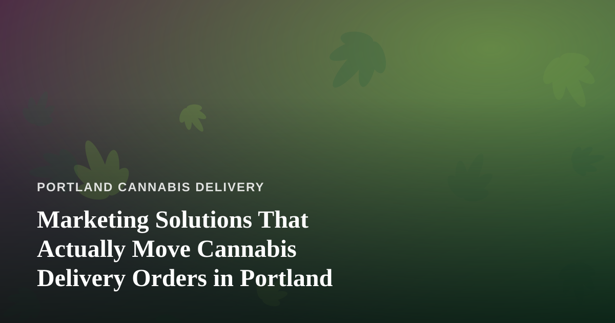 Marketing Solutions That Actually Move Cannabis Delivery Orders in Portland