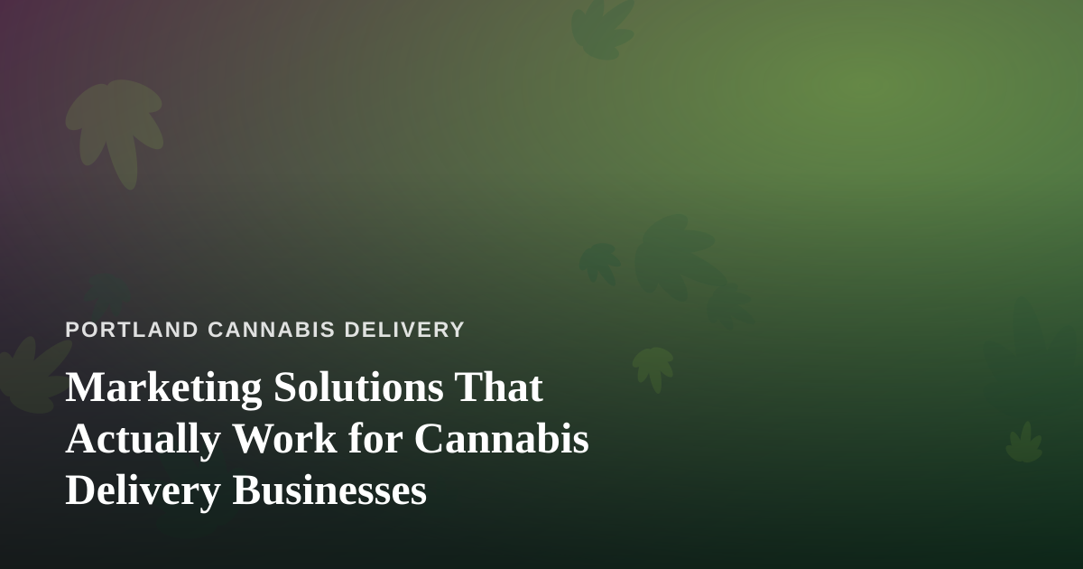Marketing Solutions That Actually Work for Cannabis Delivery Businesses