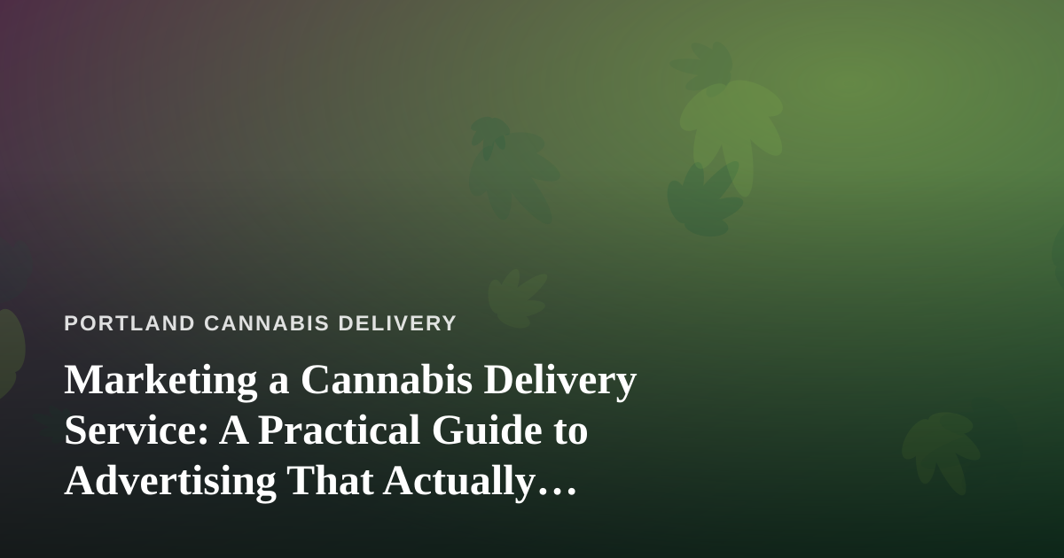 Marketing a Cannabis Delivery Service: A Practical Guide to Advertising That Actually Works