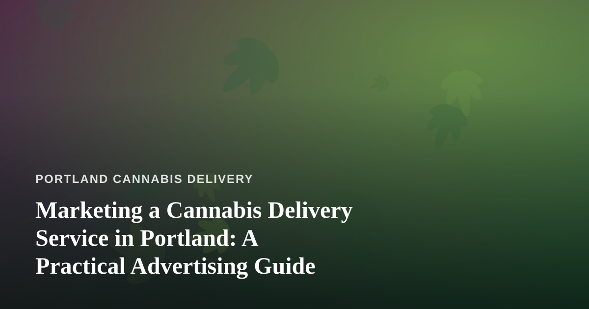Marketing a Cannabis Delivery Service in Portland: A Practical Advertising Guide