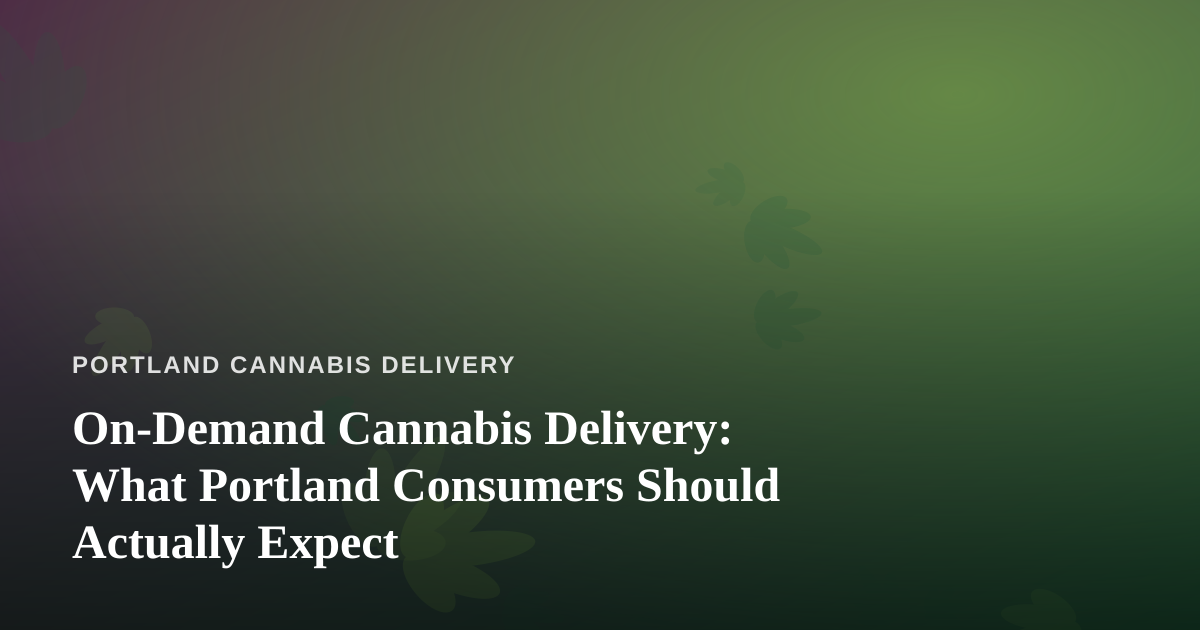 On-Demand Cannabis Delivery: What Portland Consumers Should Actually Expect