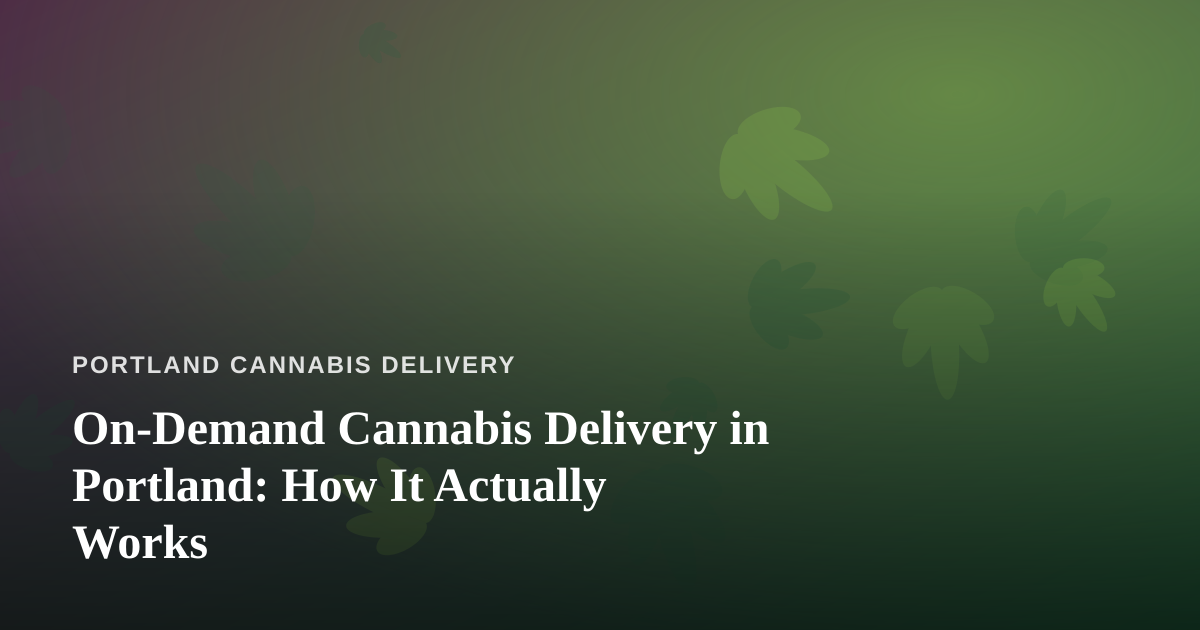 On-Demand Cannabis Delivery in Portland: How It Actually Works