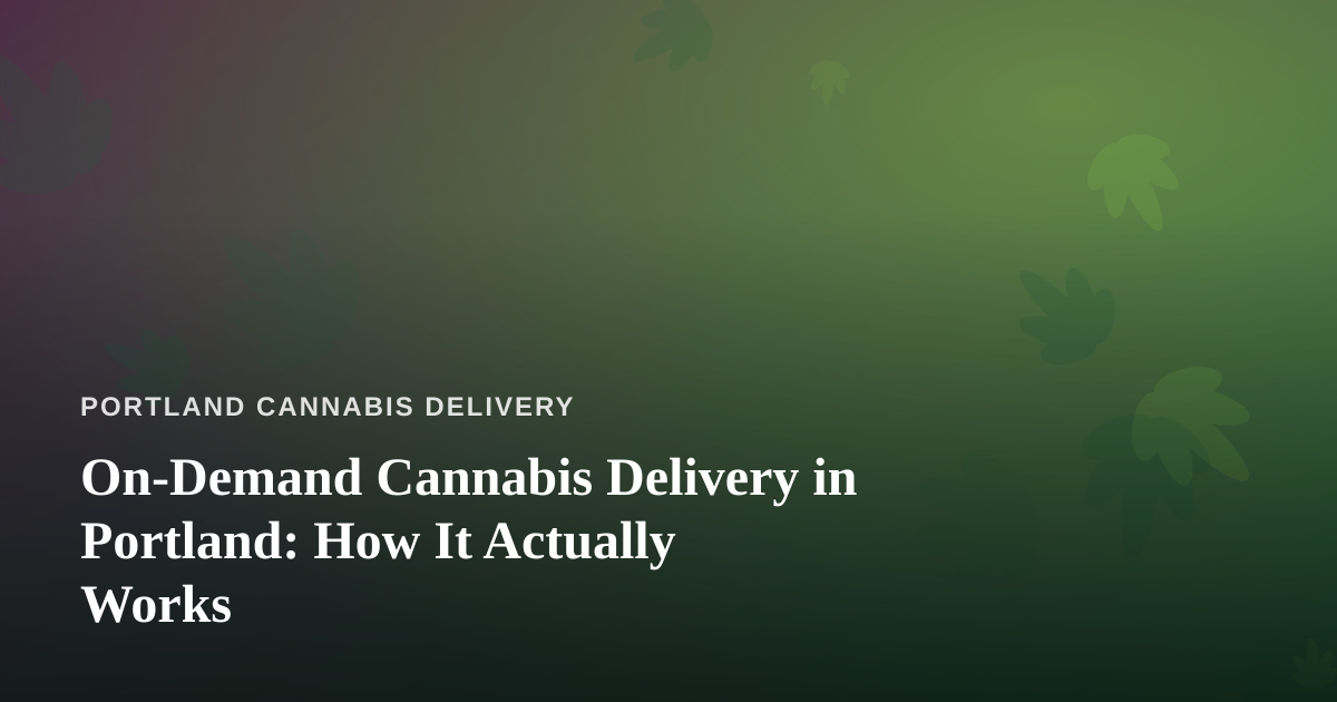 On-Demand Cannabis Delivery in Portland: How It Actually Works