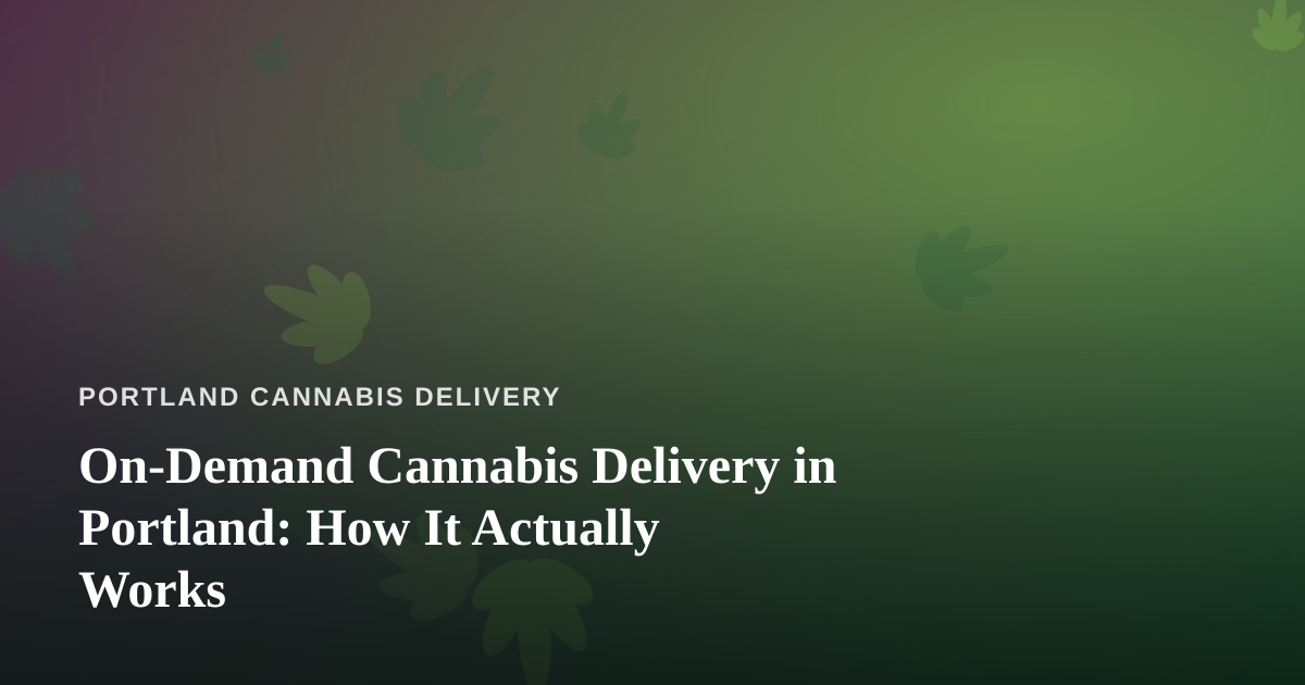 On-Demand Cannabis Delivery in Portland: How It Actually Works