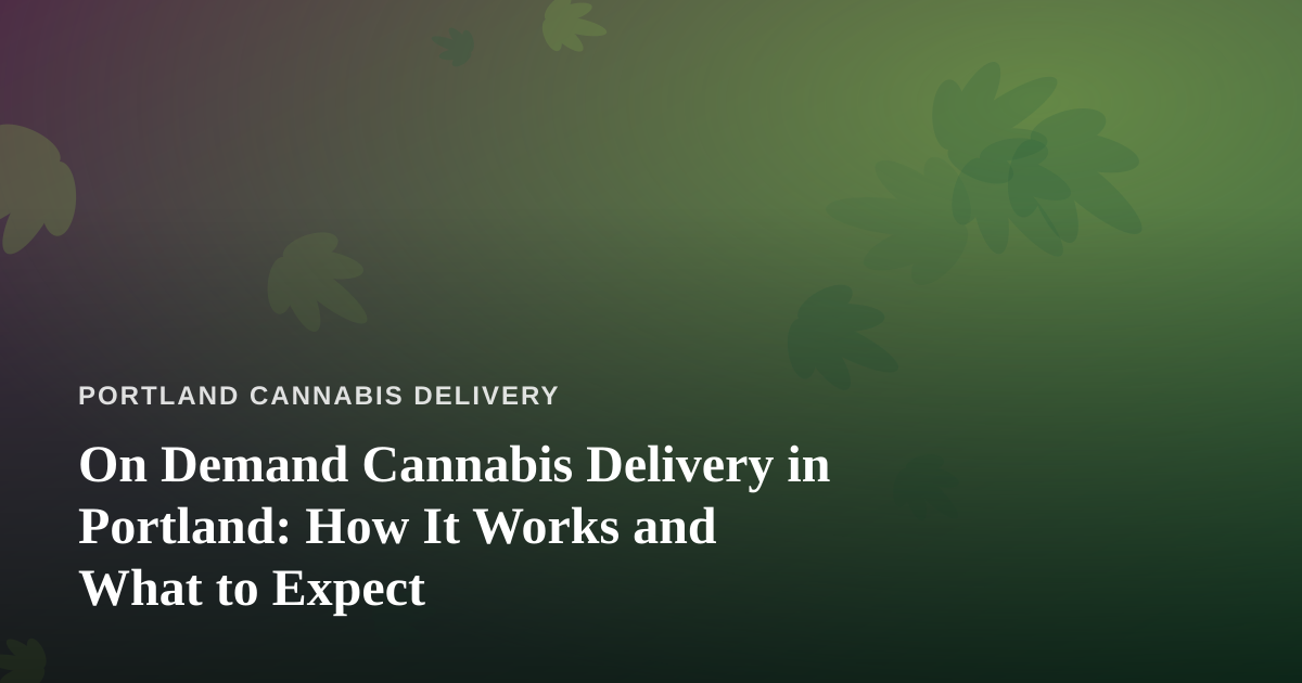 On Demand Cannabis Delivery in Portland: How It Works and What to Expect