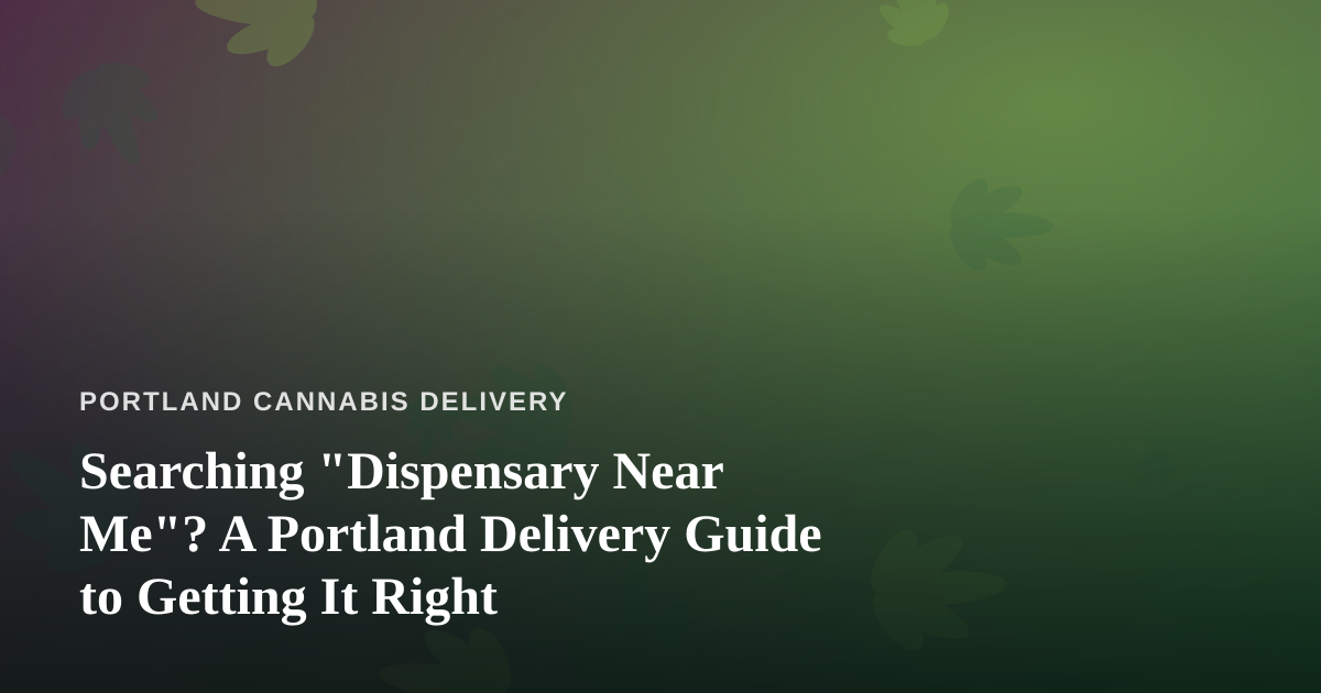 Searching “Dispensary Near Me”? A Portland Delivery Guide to Getting It Right