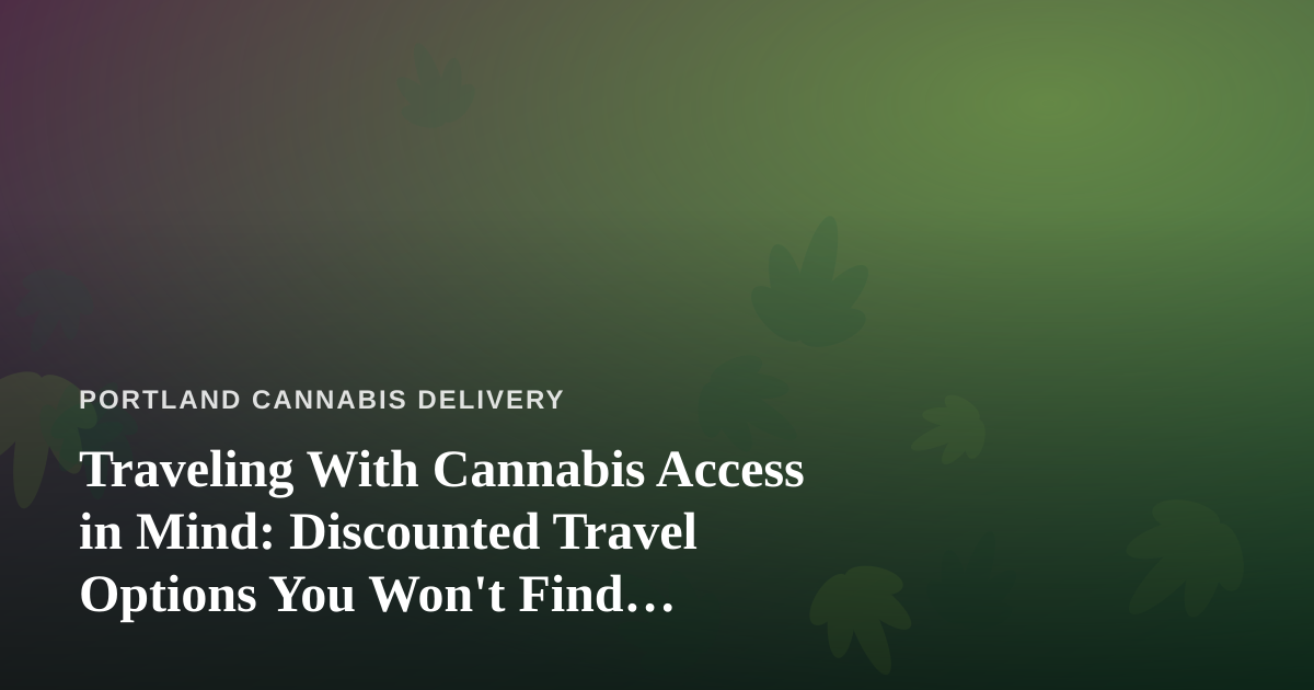 Traveling With Cannabis Access in Mind: Discounted Travel Options You Won’t Find Anywhere Else