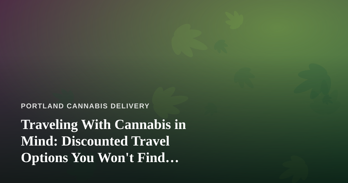 Traveling With Cannabis in Mind: Discounted Travel Options You Won’t Find Anywhere Else
