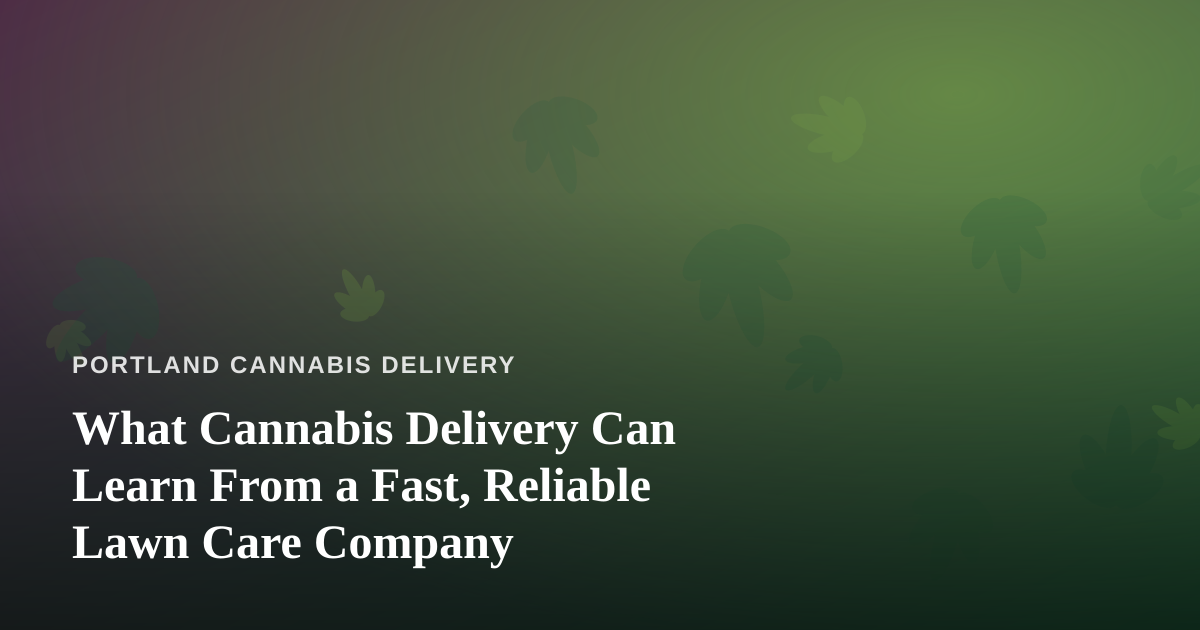 What Cannabis Delivery Can Learn From a Fast, Reliable Lawn Care Company