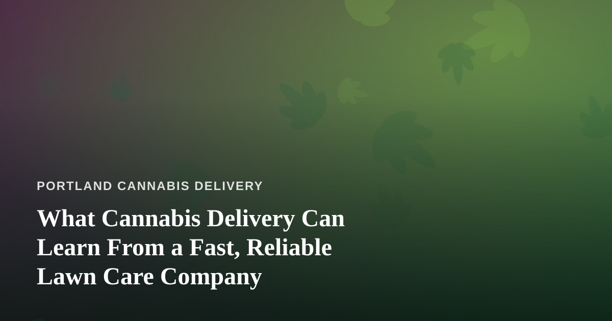What Cannabis Delivery Can Learn From a Fast, Reliable Lawn Care Company