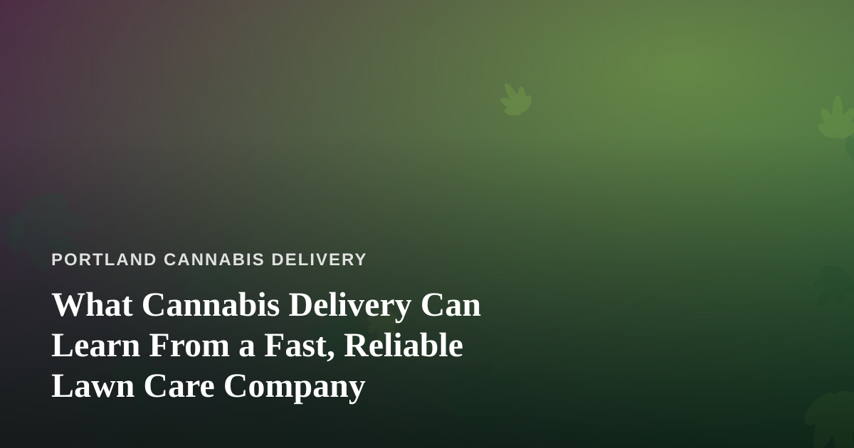 What Cannabis Delivery Can Learn From a Fast, Reliable Lawn Care Company