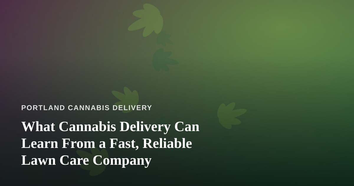 What Cannabis Delivery Can Learn From a Fast, Reliable Lawn Care Company