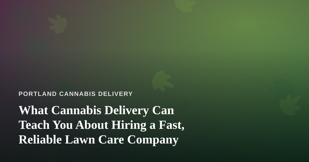 What Cannabis Delivery Can Teach You About Hiring a Fast, Reliable Lawn Care Company