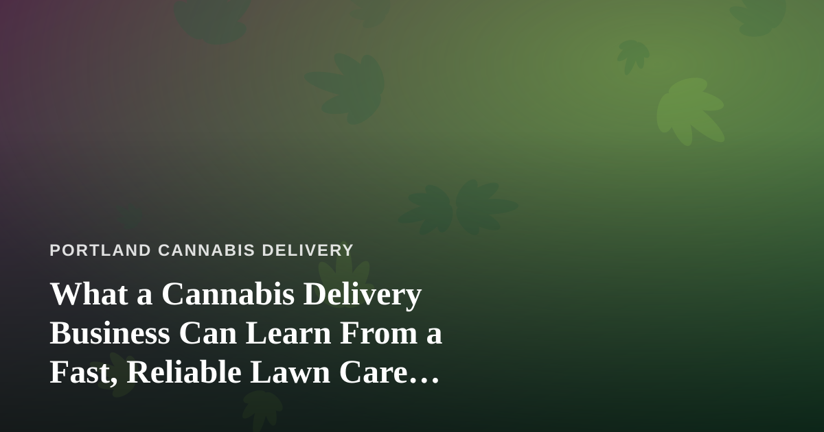 What a Cannabis Delivery Business Can Learn From a Fast, Reliable Lawn Care Company