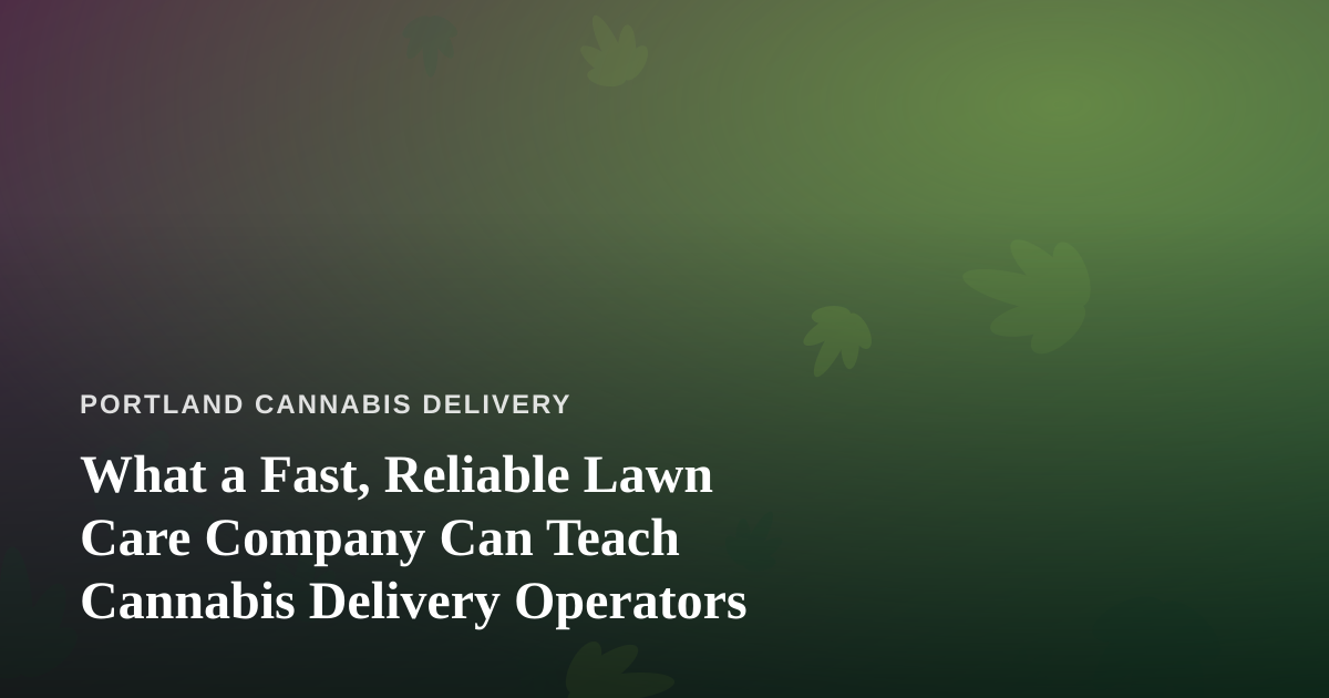 What a Fast, Reliable Lawn Care Company Can Teach Cannabis Delivery Operators