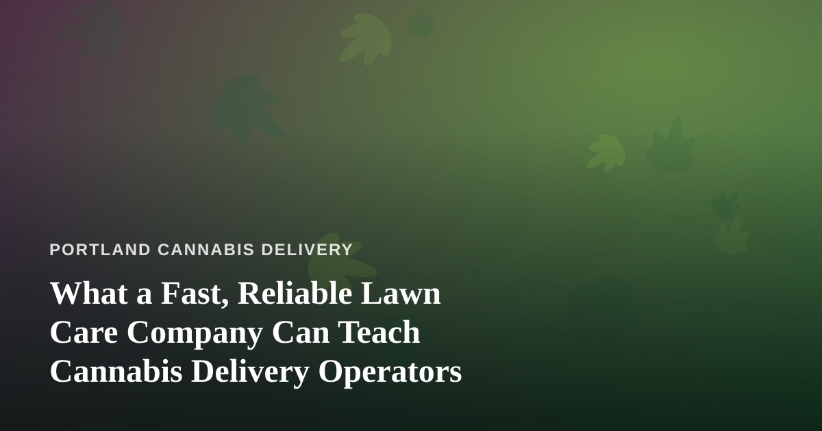 What a Fast, Reliable Lawn Care Company Can Teach Cannabis Delivery Operators