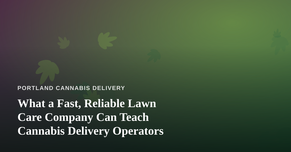 What a Fast, Reliable Lawn Care Company Can Teach Cannabis Delivery Operators