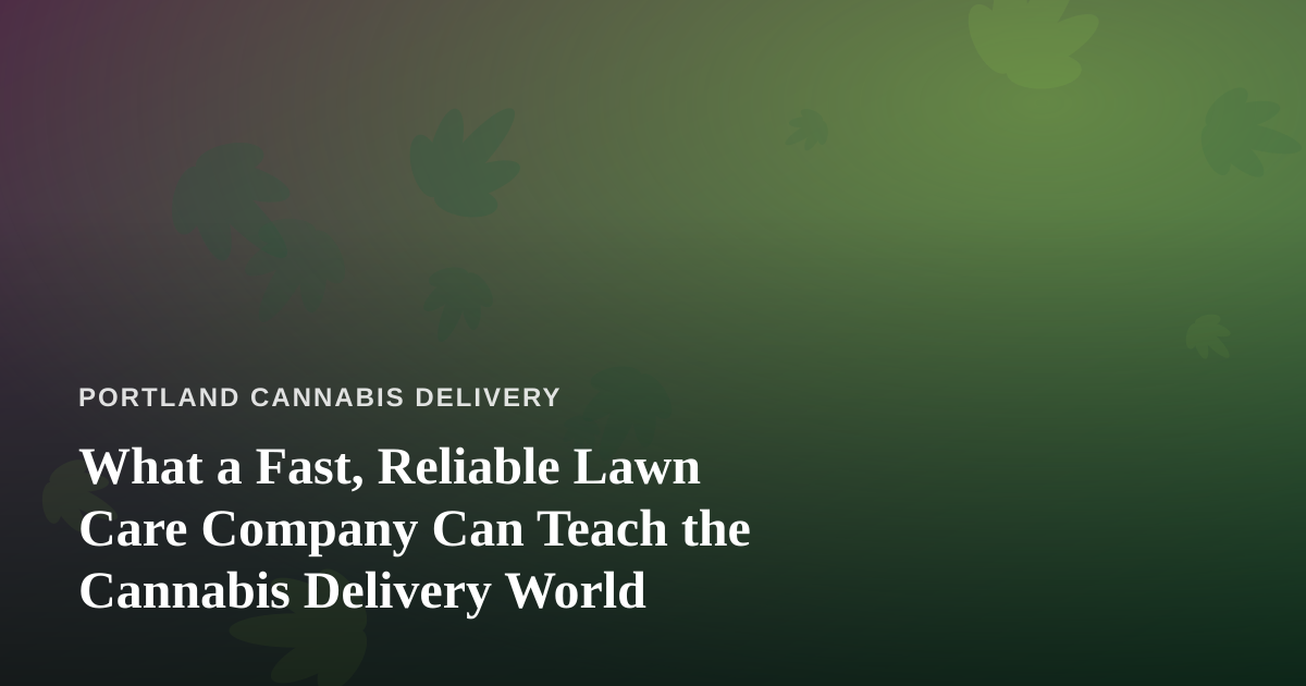 What a Fast, Reliable Lawn Care Company Can Teach the Cannabis Delivery World