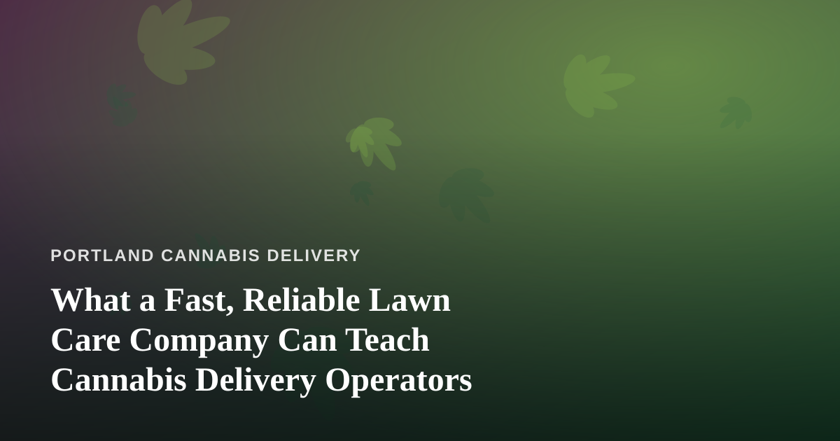 What a Fast, Reliable Lawn Care Company Can Teach Cannabis Delivery Operators
