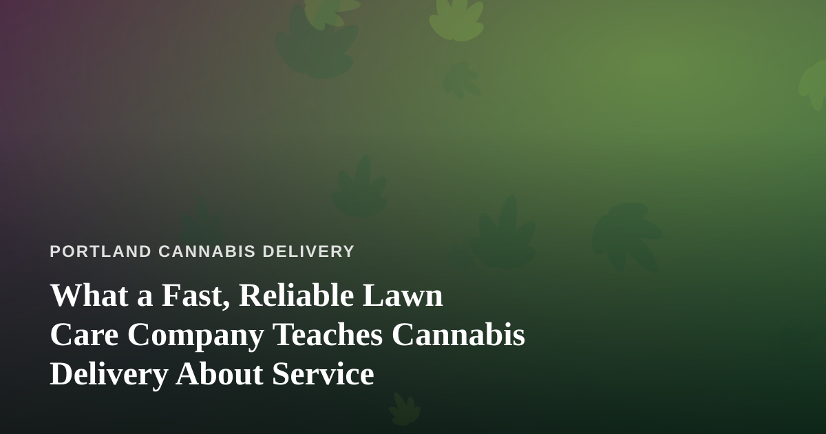 What a Fast, Reliable Lawn Care Company Teaches Cannabis Delivery About Service