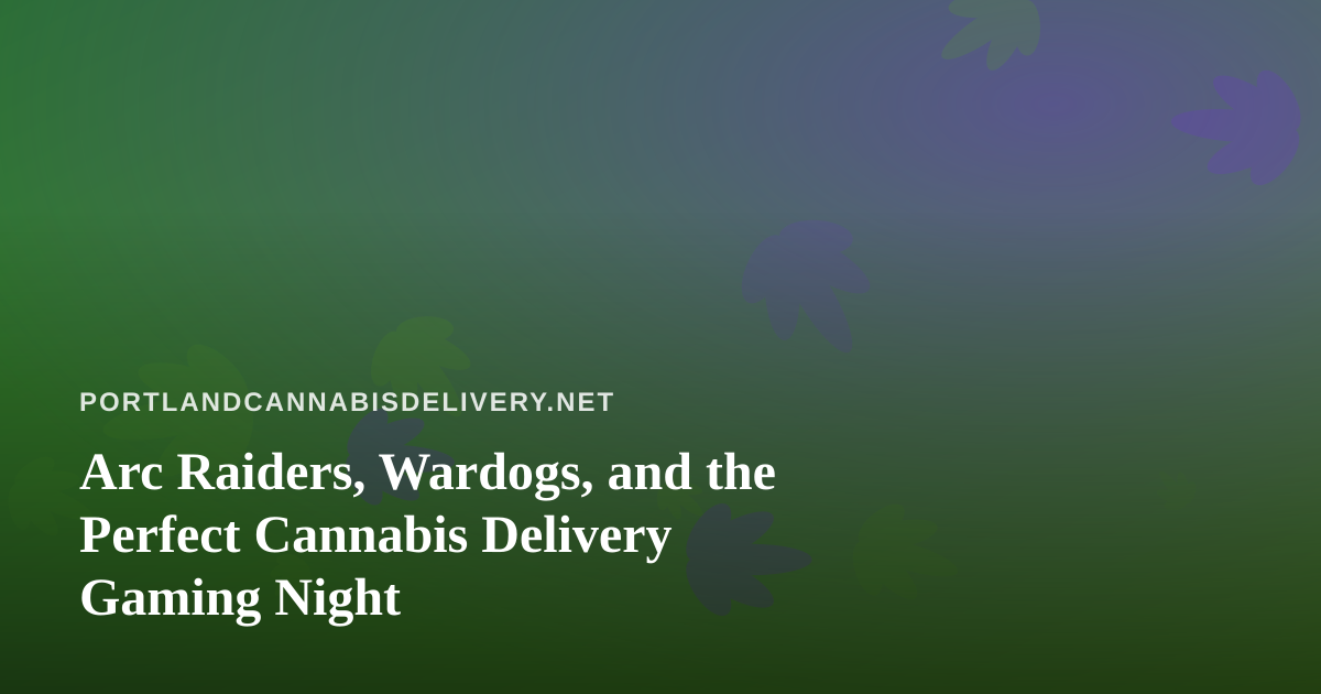 Arc Raiders, Wardogs, and the Perfect Cannabis Delivery Gaming Night