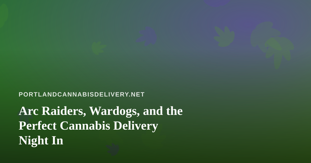 Arc Raiders, Wardogs, and the Perfect Cannabis Delivery Night In