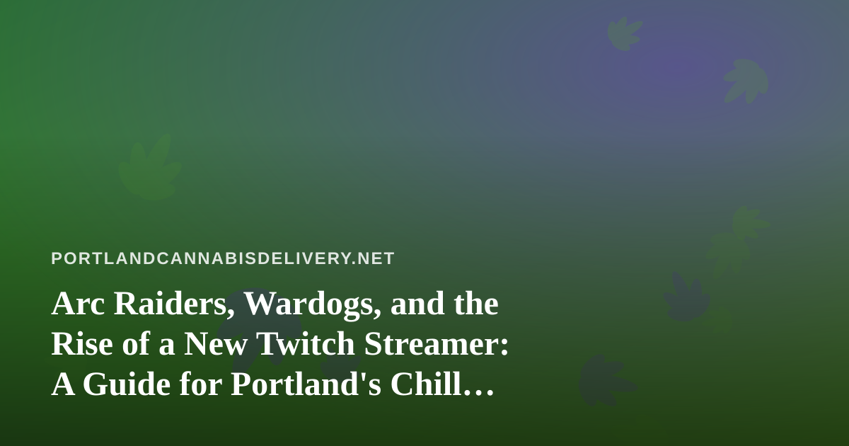 Arc Raiders, Wardogs, and the Rise of a New Twitch Streamer: A Guide for Portland’s Chill Cannabis Crowd