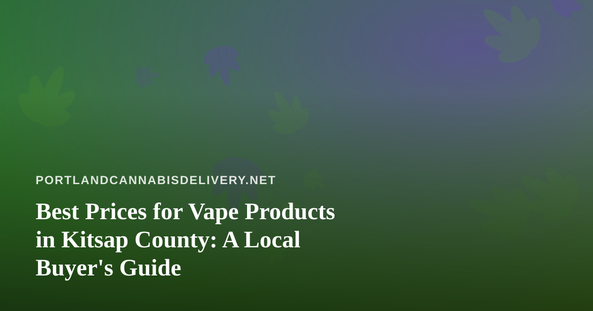 Best Prices for Vape Products in Kitsap County: A Local Buyer’s Guide