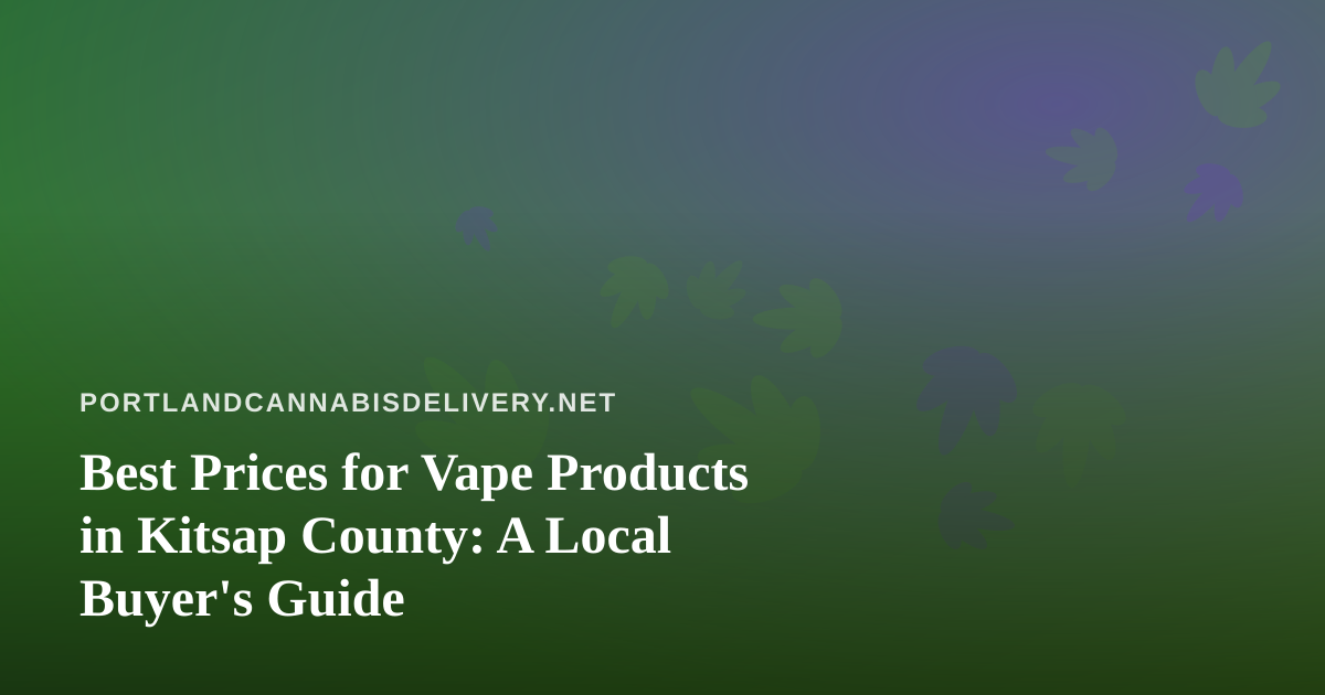 Best Prices for Vape Products in Kitsap County: A Local Buyer’s Guide