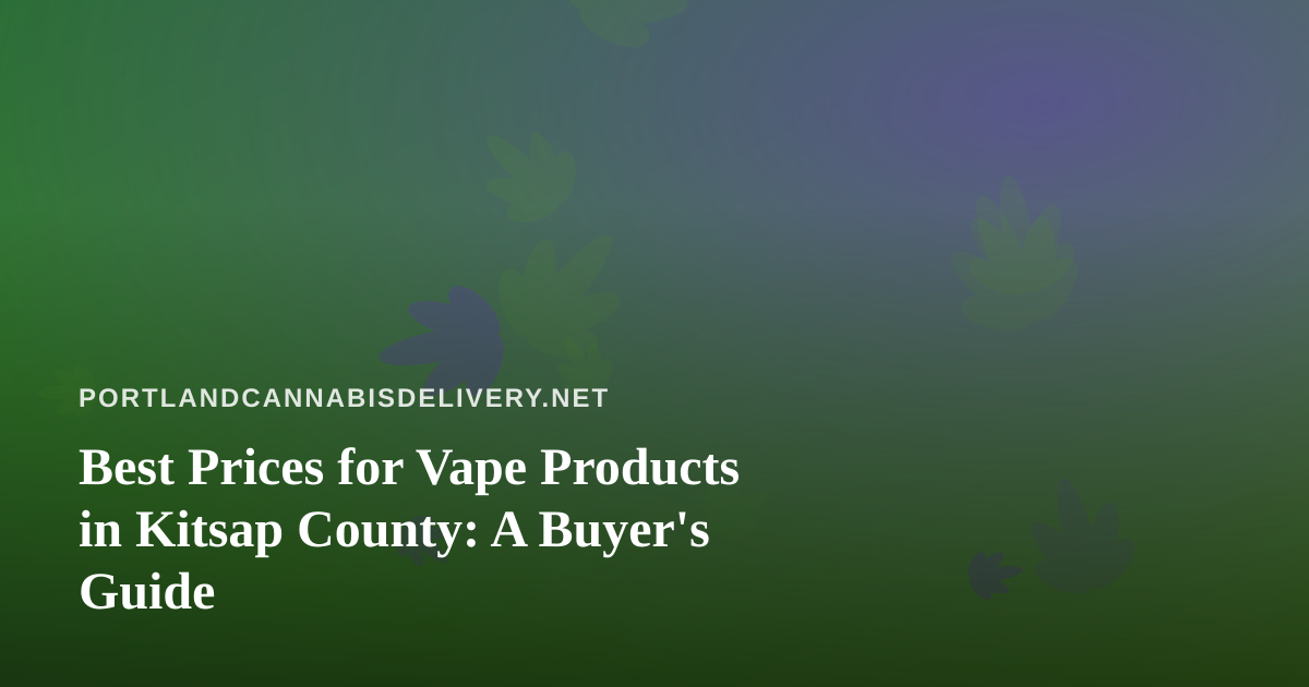 Best Prices for Vape Products in Kitsap County: A Buyer’s Guide