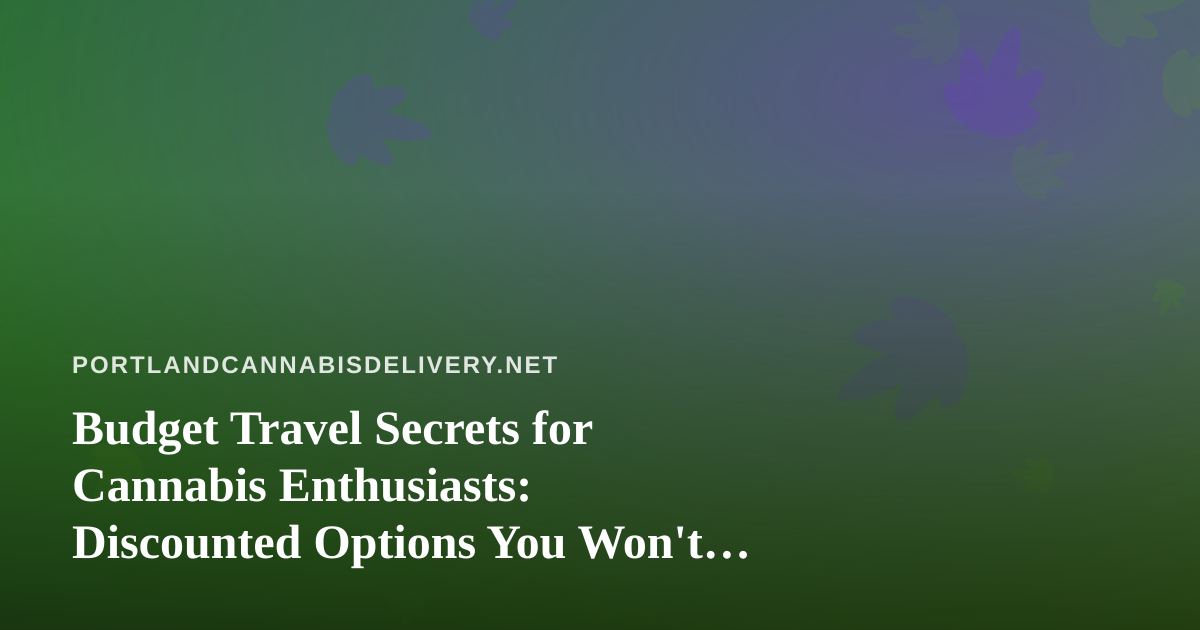 Budget Travel Secrets for Cannabis Enthusiasts: Discounted Options You Won’t Find Elsewhere
