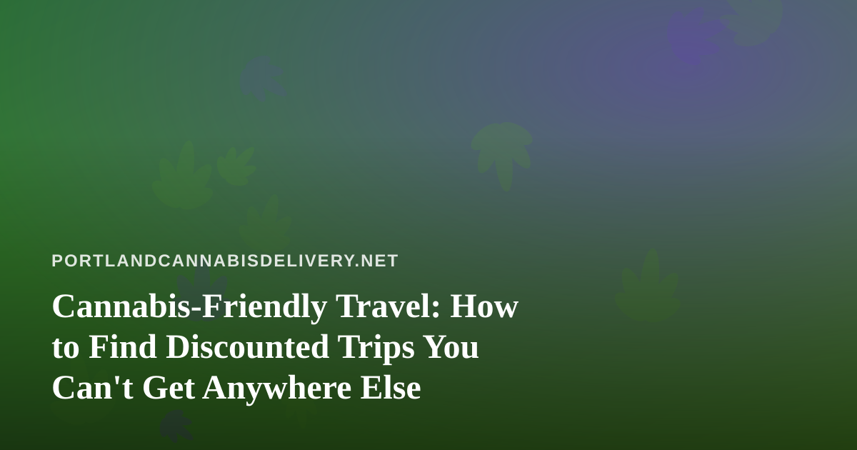 Cannabis-Friendly Travel: How to Find Discounted Trips You Can’t Get Anywhere Else